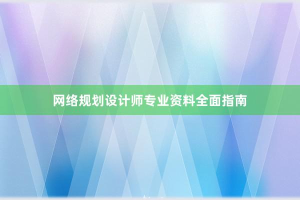 网络规划设计师专业资料全面指南