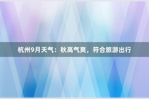 杭州9月天气：秋高气爽，符合旅游出行