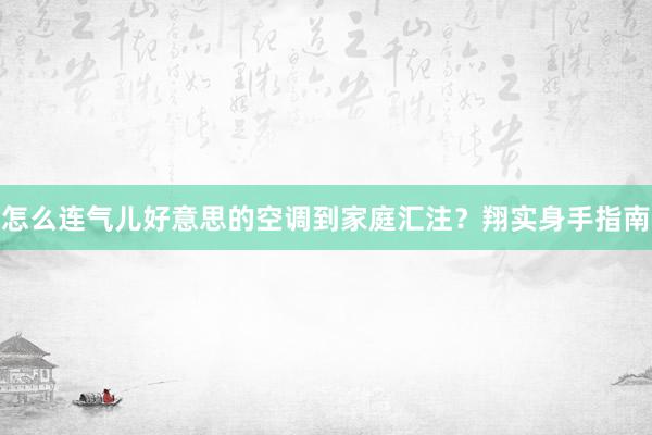 怎么连气儿好意思的空调到家庭汇注？翔实身手指南